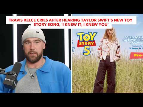 Travis Kelce Cries After Hearing Taylor Swift&rsquo;s New Toy Story Song, &lsquo;I Knew It, I Knew You&rsquo;