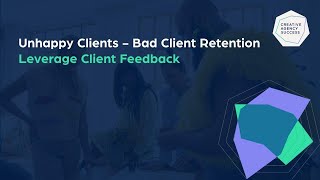 Unhappy Clients - Bad Client Retention - Leverage Client Feedback