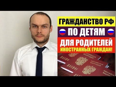 ГРАЖДАНСТВО РФ ПО ДЕТЯМ ДЛЯ РОДИТЕЛЕЙ ИНОСТРАННЫХ ГРАЖДАН. ФМС. Миграционный юрист.