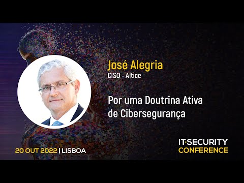 “Por uma Doutrina Ativa de Cibersegurança” - José Alegria, Altice Portugal | IT Security Conference 2022