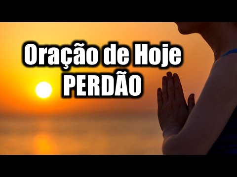Oração de Perdão - ORAÇÃO DE ARREPENDIMENTO E PERDÃO DOS PECADOS - Oração de Hoje