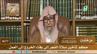 [4677] حكم تأخير صلاة الفجر إلى وقت الخروج إلى العمل - صالح الفوزان