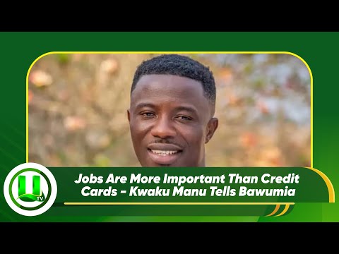 Jobs Are More Important Than Credit Cards - Kwaku Manu Tells Bawumia