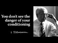 You don’t see the danger of your conditioning | Krishnamurti
