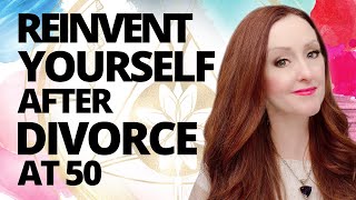 How to Reinvent Yourself After a Divorce In Your 50