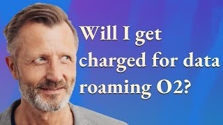 Will I get charged for data roaming O2?