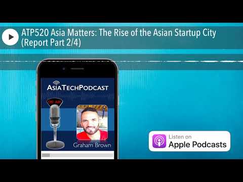 ATP520 Asia Matters: The Rise of the Asian Startup City (Report Part 24) — video featuring Graham Brown
