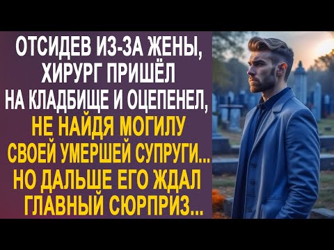 Отсидев, хирург приехал проведать могилку жены. Но не найдя ничего, он оцепенел от шока...