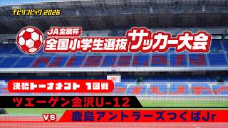 ツエーゲン金沢U-12 vs 鹿島アントラーズつくばJr｜JA全農杯2026 全国小学生選抜サッカー決勝大会 決勝トーナメント1回戦｜2026.05.04［PR］