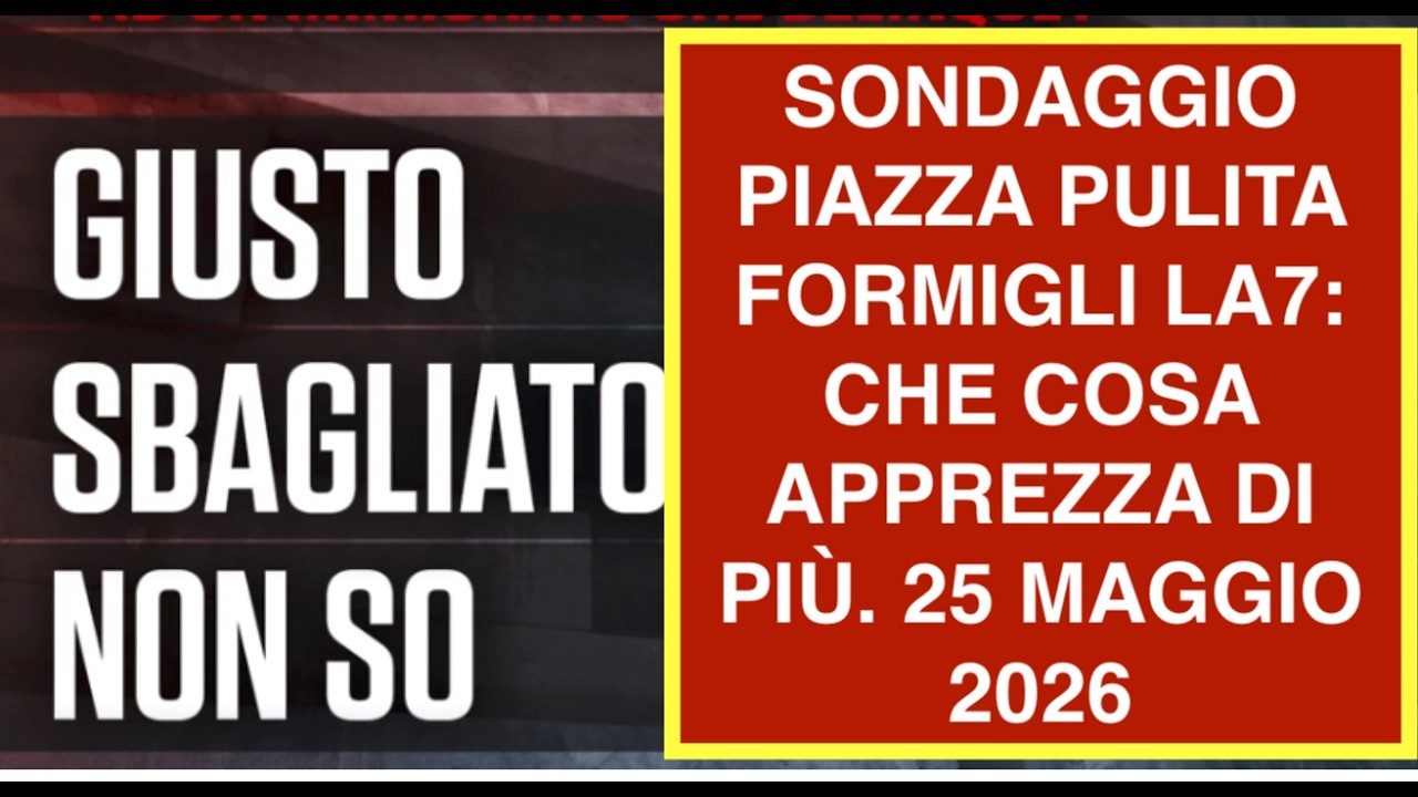 SONDAGGIO PIAZZA PULITA FORMIGLI LA7: CHE COSA APPREZZA DI PIÙ. 25 MAGGIO 2026