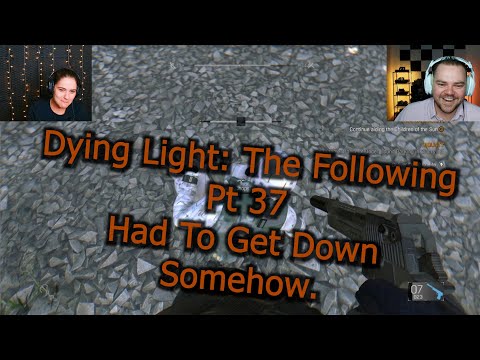 Dying Light: The Following - PT 37 - Had To Get Down Somehow.