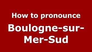 How to pronounce Boulogne-Sur-Mer-Sud