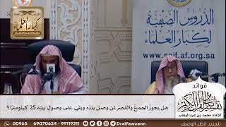 [402] هل يجوز الجمع والقصر لمن وصل بلده وبقي على وصول بيته 25 كيلومترا؟ - صالح الفوزان