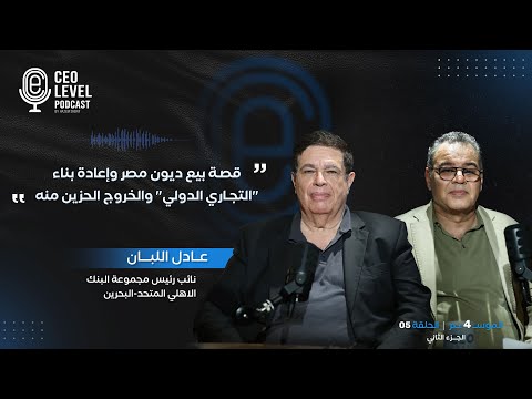 عادل اللبان لـ CEO Level: قصة بيع ديون مصر وإعادة بناء "التجاري الدولي" والخروج الحزين منه (الجزء 2)