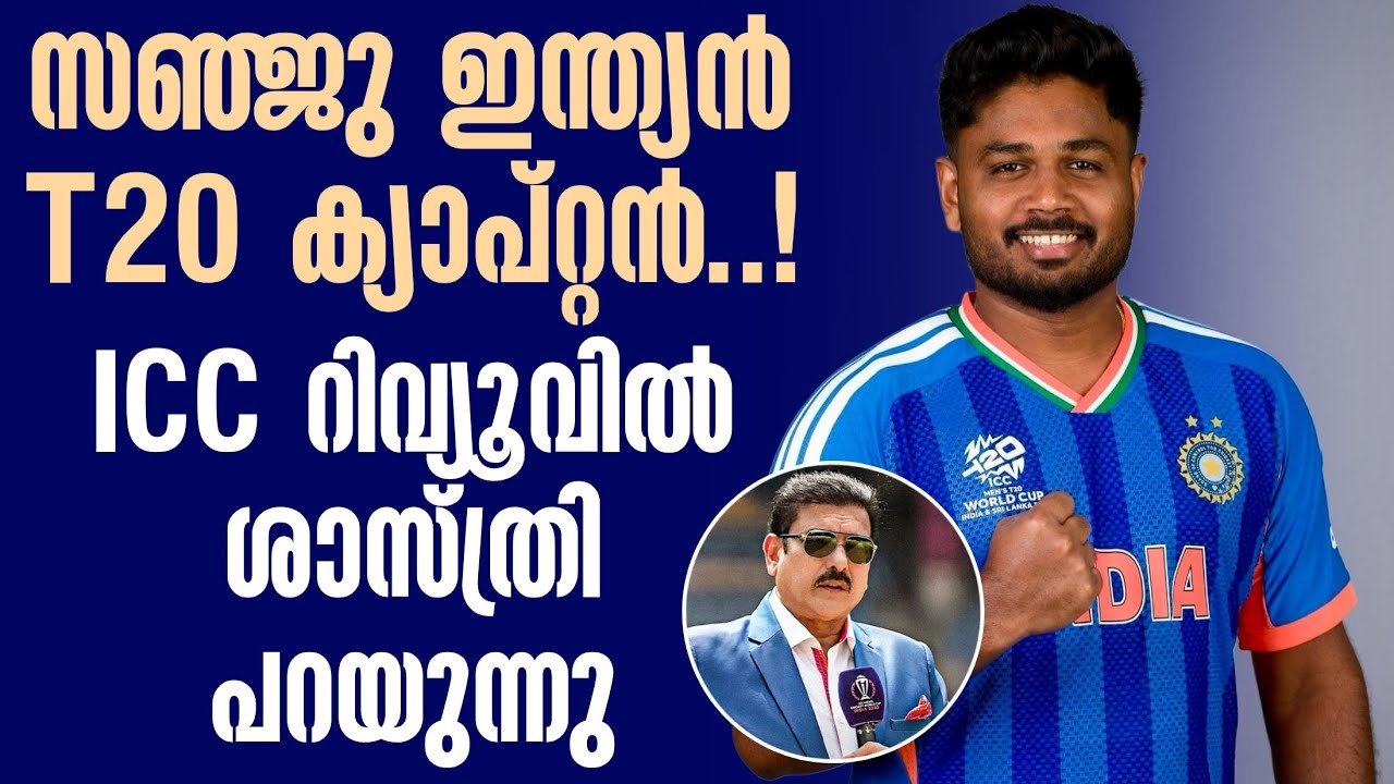 സഞ്ജു ഇന്ത്യൻ T20 ക്യാപ്റ്റൻ..! ICC റിവ്യൂവിൽ ശാസ്‌ത്രി പ?