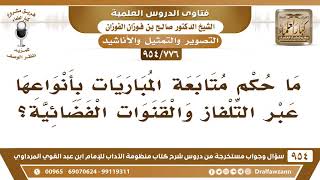 صورة [776 -954] ما حكم متابعة المباريات بأنواعها عبر التلفاز والقنوات الفضائية؟ - الشيخ صالح الفوزان