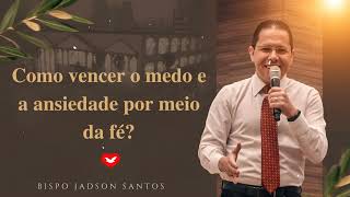 Como vencer o medo e a ansiedade por meio da fé? | Bispo Jadson Santos