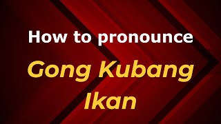 How to pronounce Gong Kubang Ikan