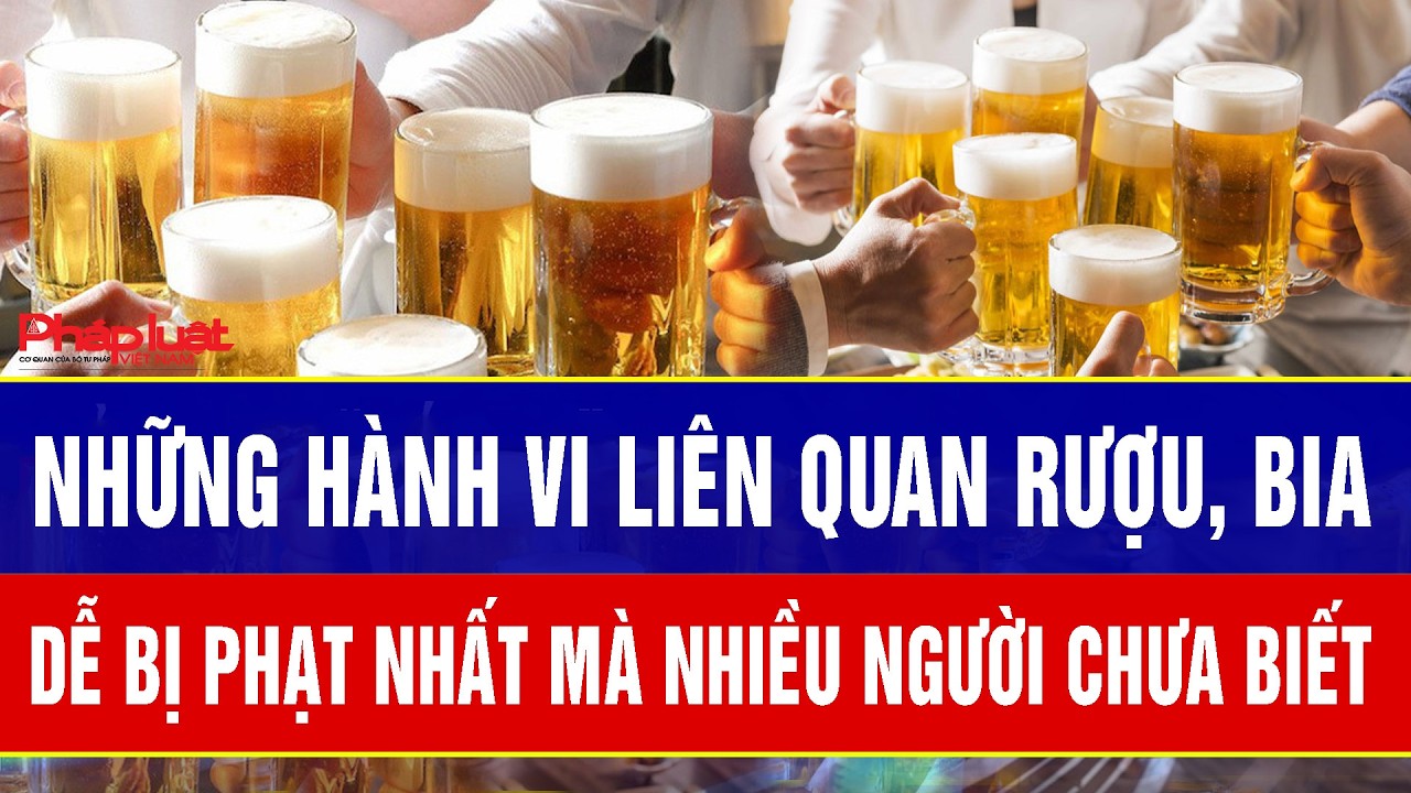 Những hành vi liên quan rượu, bia dễ bị phạt nhất mà nhiều người chưa biết