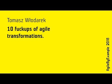 AgileByExample 2018: Tomasz Włodarek - 10 fuckups of agile transformations