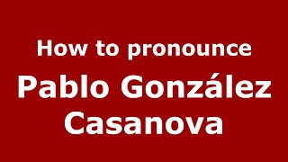 How to pronounce Pablo González Casanova