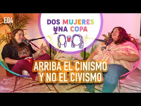 Dos Mujeres Una Copa - ARRIBA el CINISMO y NO el CIVISMO (EP04)