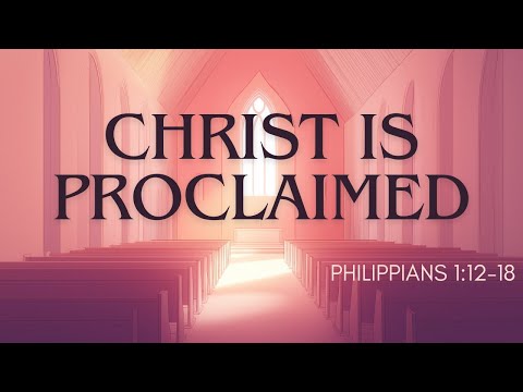Christ is Proclaimed | Philippians 1:12-18