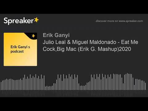 Julio Leal & Miguel Maldonado - Eat Me Cock,Big Mac (Erik G. Mashup)2020 (made with Spreaker)