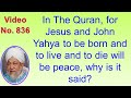 836. In The Quran, for Jesus and John Yahya to be born and to live and to die will be peace, why is