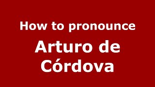 How to pronounce Arturo De C&oacute;rdova