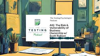 442. The Risk & Vulnerability of Business Ownership w/ Scott Robson | The Testing Psychologist...