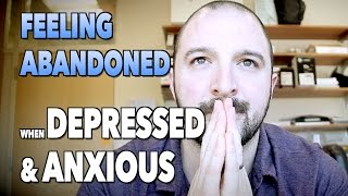 FEELING ABANDONED When Clinically Depressed &amp; Anxious | Forgiving Friends &amp; Family