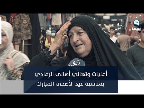 شاهد بالفيديو.. أمنيات وتهاني أهالي الرمادي بمناسبة عيد الأضحى المبارك