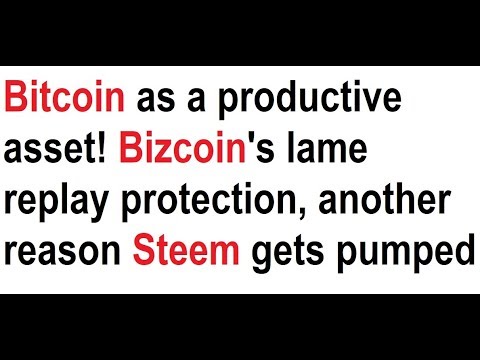 Bitcoin as a productive asset! Bizcoin's lame replay protection, another reason Steem gets pumped Video