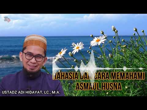 RAHASIA DAN CARA MEMAHAMI ASMAUL HUSNA || USTADZ ADI HIDAYAT, LC., M.A. || UAH