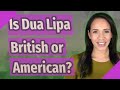 Is Dua Lipa British Or American