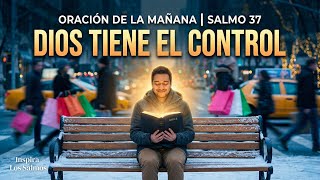ORACIÓN DE LA MAÑANA: No Te Inquietes, Dios Tiene el Control | Salmo 37