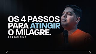 Os 4 passos para atingir o milagre! | Pr. Eron Cruz
