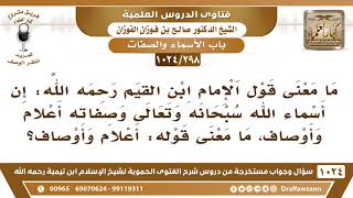 صورة [298 -1024] ما معنى قول الإمام ابن القيم: إن أسماء الله وصفاته أعلام وأوصاف؟ - الشيخ صالح الفوزان