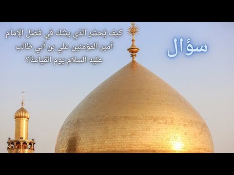 سؤال 223/ كيف يُحشر الذي يشك في فضل الإمام أمير المؤمنين علي بن أبي طالب عليه السلام يوم القيامة؟