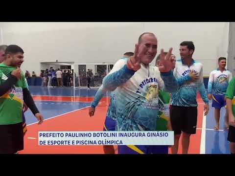 PREFEITO PAULINHO BOTOLINI INAUGURA GINÁSIO DE ESPORTE E PISCINA OLÍMPICA