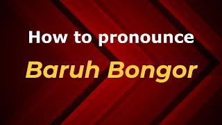 How to pronounce Baruh Bongor