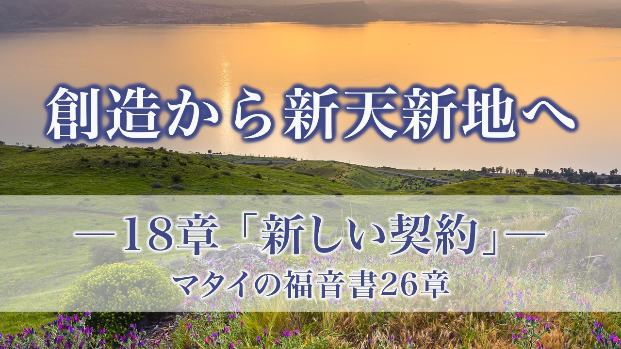 創造から新天新地へー24章でたどる神の救済史　18章「新しい契約」マタイの福音書26章