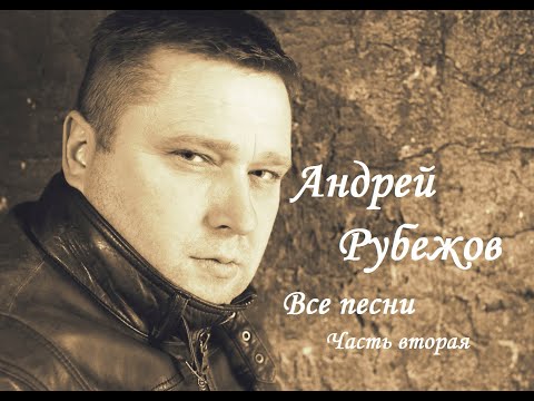 Андрей Рубежов - ВСЕ ПЕСНИ (Часть 2)