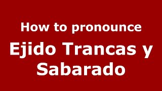 How to pronounce Ejido Trancas Y Sabarado