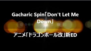 Gacharic Spin「Don't Let Me Down」 ・アニメ「ドラゴンボール改」新ED