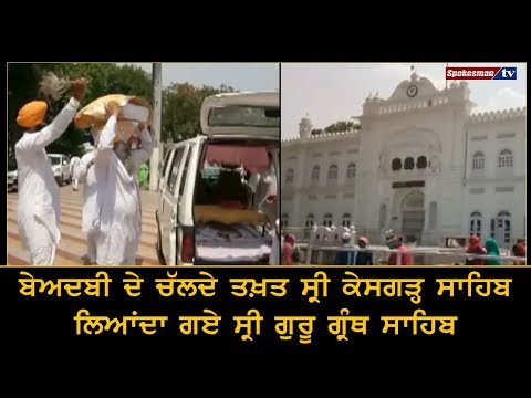 ਬੇਅਦਬੀ ਦੇ ਚੱਲਦੇ ਤਖ਼ਤ ਸ੍ਰੀ ਕੇਸਗੜ੍ਹ ਸਾਹਿਬ ਲਿਆਂਦਾ ਗਏ ਸ੍ਰੀ ਗੁਰੂ ਗ੍ਰੰਥ ਸਾਹਿਬ