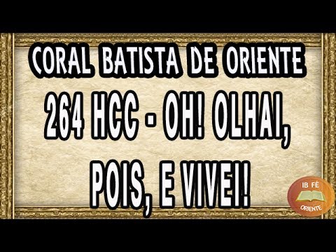 264 HCC - Oh! Olhai, pois, e vivei! Coral Batista de Oriente - Hinário para o culto cristão