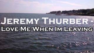 Jeremy Thurber - Love Me When I&#39;m Leaving