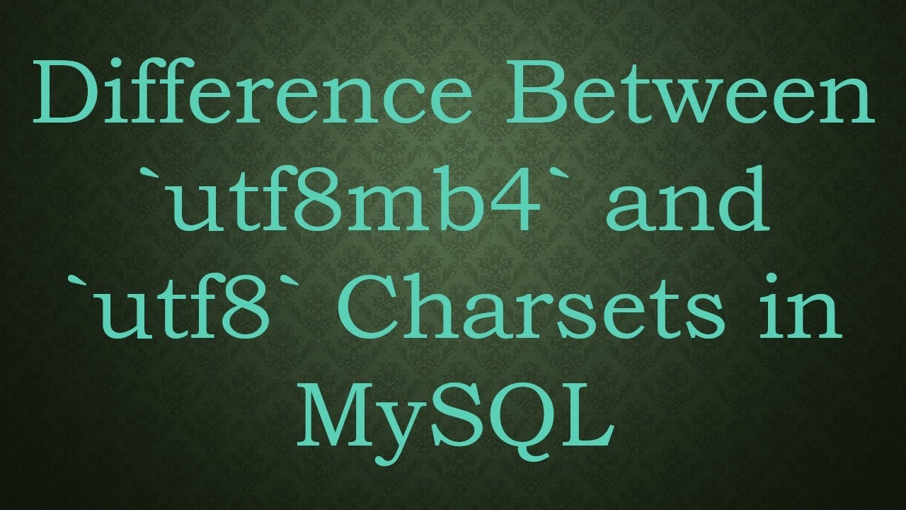 Difference Between utf8mb4 and utf8 Charsets in MySQL